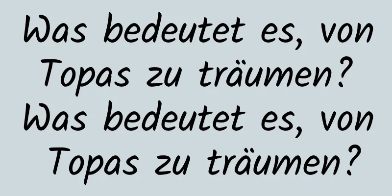 Was bedeutet es, von Topas zu träumen? Was bedeutet es, von Topas zu träumen?