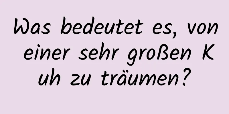 Was bedeutet es, von einer sehr großen Kuh zu träumen?