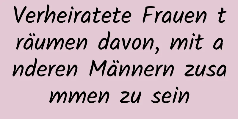 Verheiratete Frauen träumen davon, mit anderen Männern zusammen zu sein