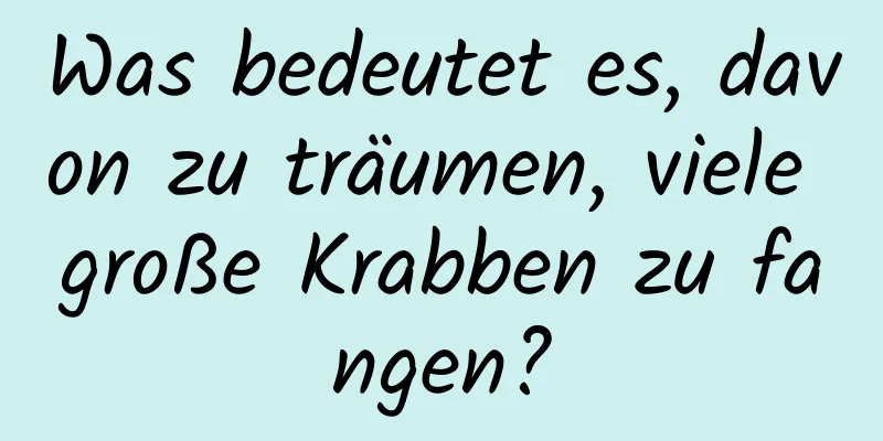 Was bedeutet es, davon zu träumen, viele große Krabben zu fangen?