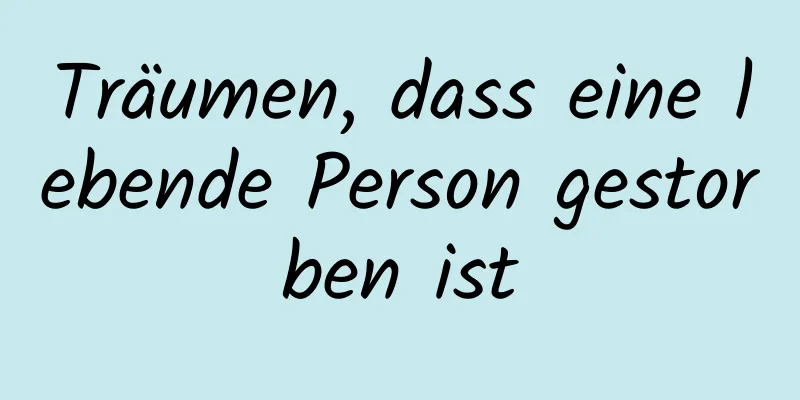 Träumen, dass eine lebende Person gestorben ist