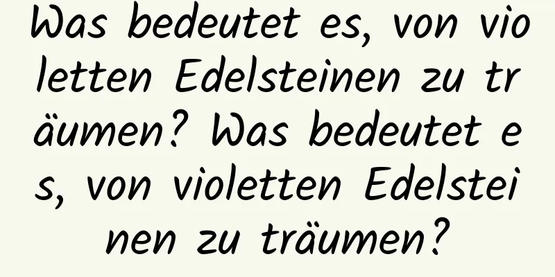 Was bedeutet es, von violetten Edelsteinen zu träumen? Was bedeutet es, von violetten Edelsteinen zu träumen?