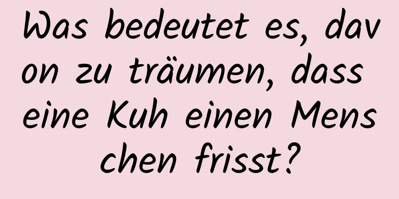 Was bedeutet es, davon zu träumen, dass eine Kuh einen Menschen frisst?