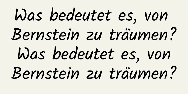 Was bedeutet es, von Bernstein zu träumen? Was bedeutet es, von Bernstein zu träumen?