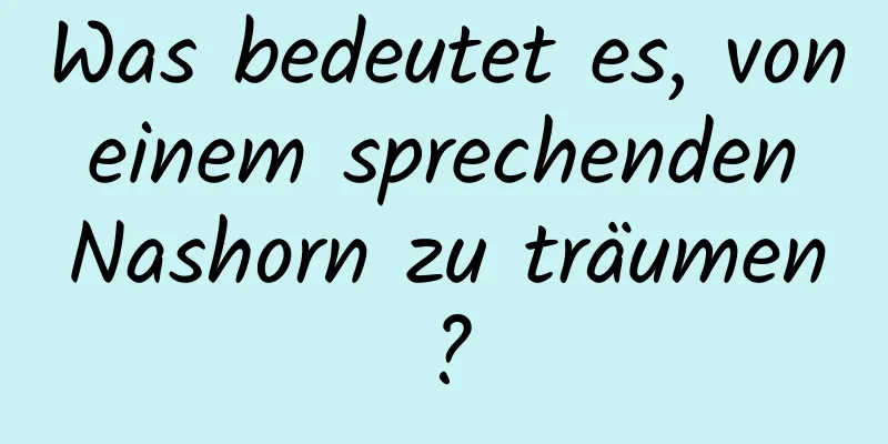 Was bedeutet es, von einem sprechenden Nashorn zu träumen?