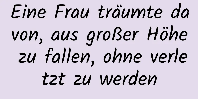 Eine Frau träumte davon, aus großer Höhe zu fallen, ohne verletzt zu werden