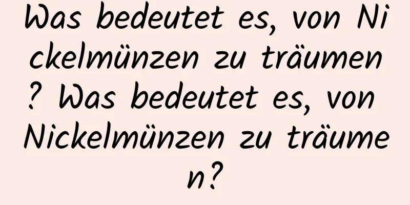 Was bedeutet es, von Nickelmünzen zu träumen? Was bedeutet es, von Nickelmünzen zu träumen?