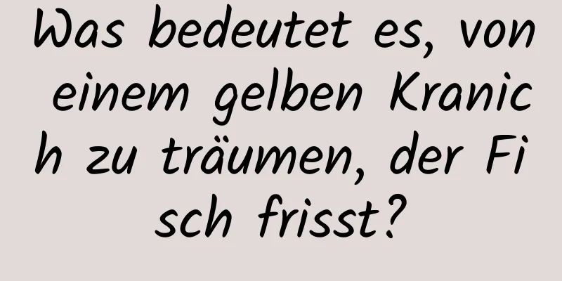 Was bedeutet es, von einem gelben Kranich zu träumen, der Fisch frisst?