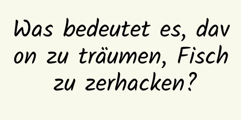 Was bedeutet es, davon zu träumen, Fisch zu zerhacken?