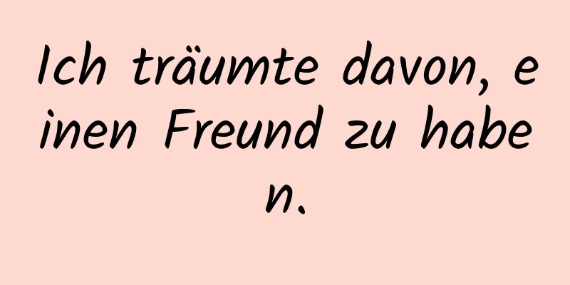 Ich träumte davon, einen Freund zu haben.