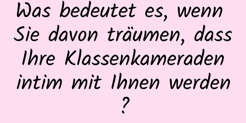 Was bedeutet es, wenn Sie davon träumen, dass Ihre Klassenkameraden intim mit Ihnen werden?