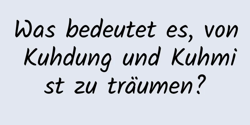 Was bedeutet es, von Kuhdung und Kuhmist zu träumen?