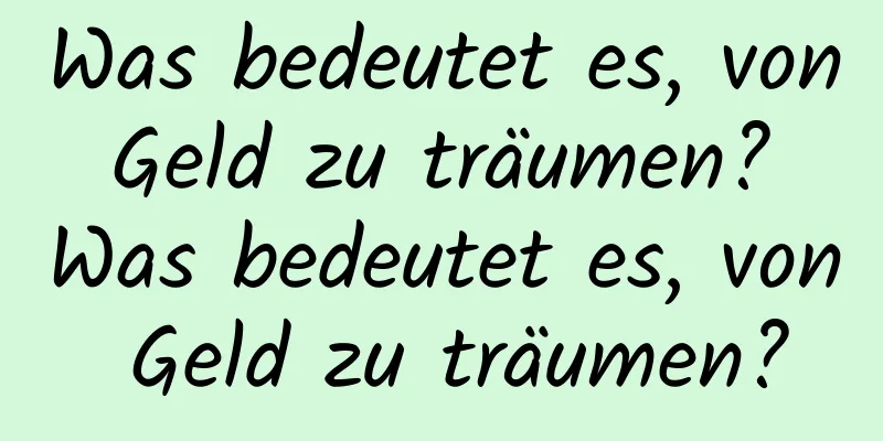 Was bedeutet es, von Geld zu träumen? Was bedeutet es, von Geld zu träumen?