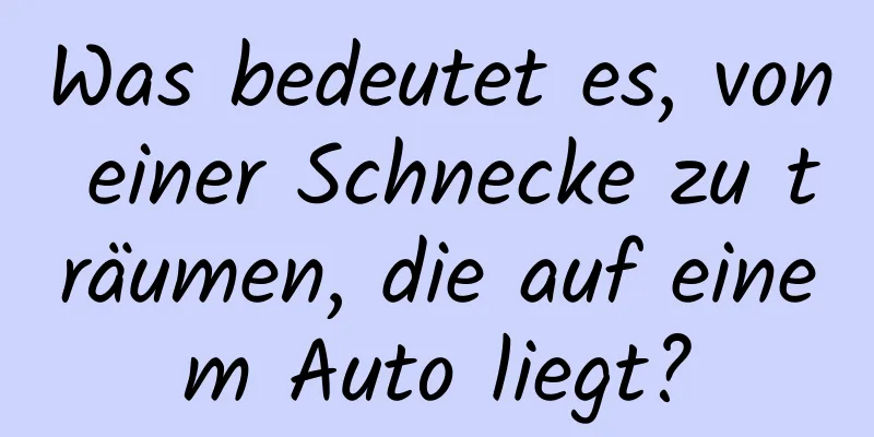 Was bedeutet es, von einer Schnecke zu träumen, die auf einem Auto liegt?