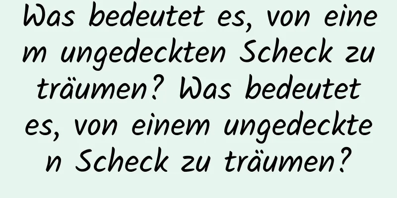 Was bedeutet es, von einem ungedeckten Scheck zu träumen? Was bedeutet es, von einem ungedeckten Scheck zu träumen?