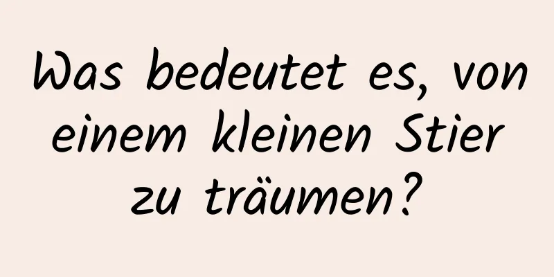 Was bedeutet es, von einem kleinen Stier zu träumen?