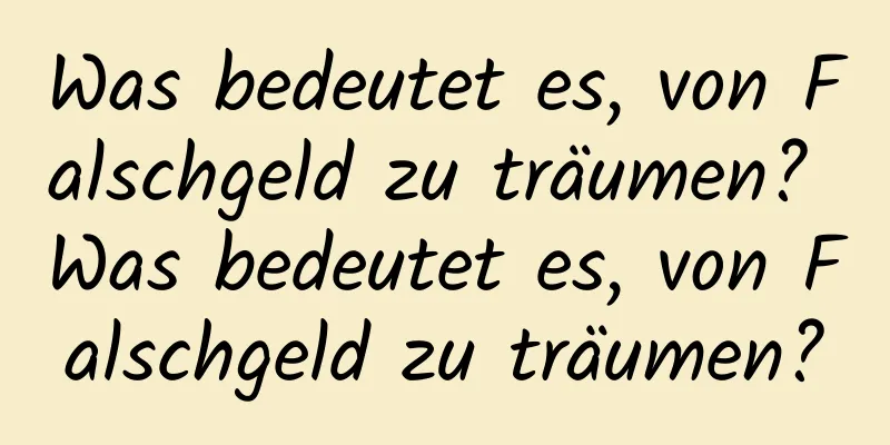 Was bedeutet es, von Falschgeld zu träumen? Was bedeutet es, von Falschgeld zu träumen?