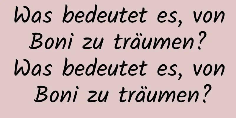 Was bedeutet es, von Boni zu träumen? Was bedeutet es, von Boni zu träumen?