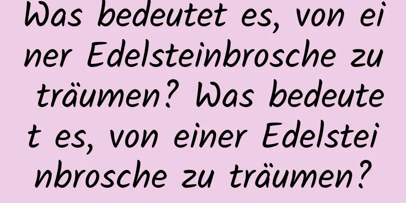 Was bedeutet es, von einer Edelsteinbrosche zu träumen? Was bedeutet es, von einer Edelsteinbrosche zu träumen?