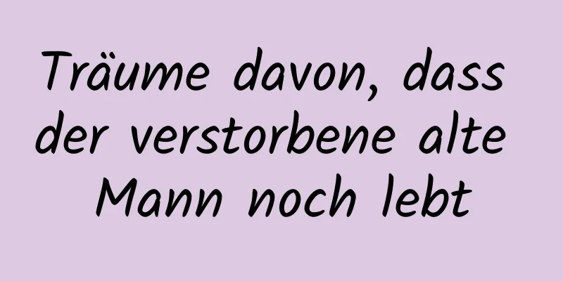 Träume davon, dass der verstorbene alte Mann noch lebt