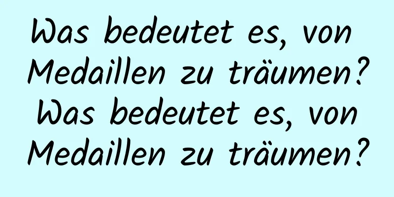 Was bedeutet es, von Medaillen zu träumen? Was bedeutet es, von Medaillen zu träumen?