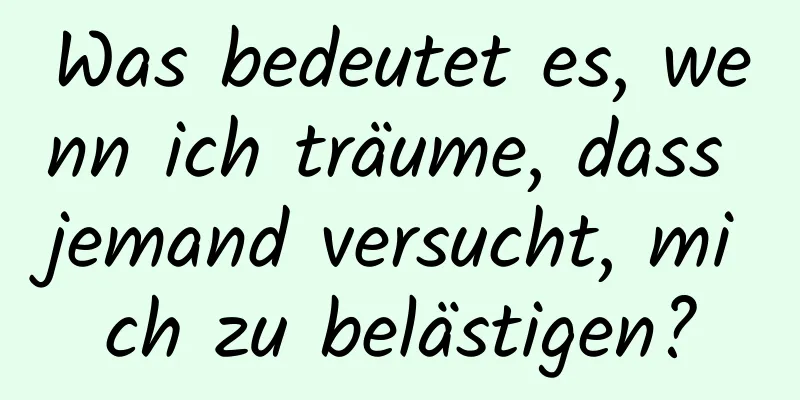 Was bedeutet es, wenn ich träume, dass jemand versucht, mich zu belästigen?