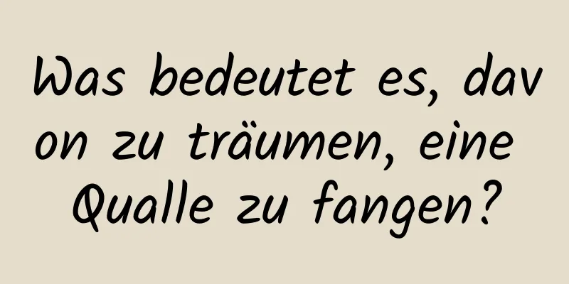 Was bedeutet es, davon zu träumen, eine Qualle zu fangen?