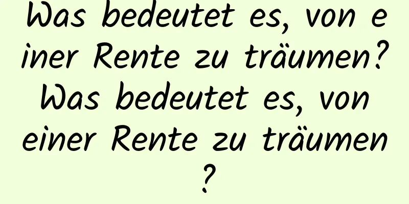 Was bedeutet es, von einer Rente zu träumen? Was bedeutet es, von einer Rente zu träumen?