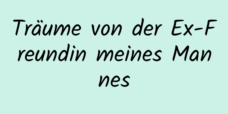 Träume von der Ex-Freundin meines Mannes