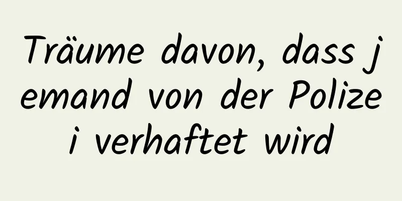 Träume davon, dass jemand von der Polizei verhaftet wird