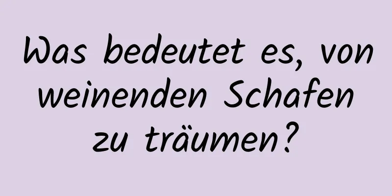 Was bedeutet es, von weinenden Schafen zu träumen?