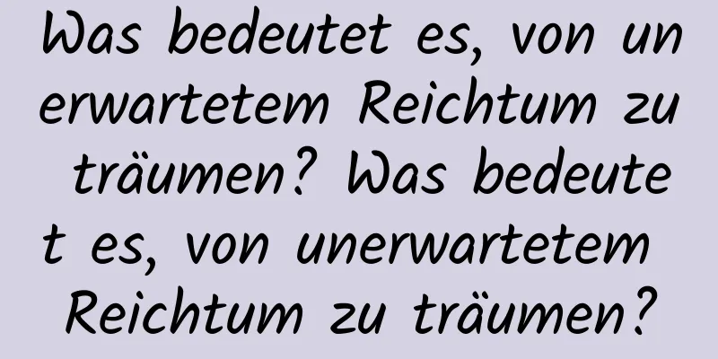 Was bedeutet es, von unerwartetem Reichtum zu träumen? Was bedeutet es, von unerwartetem Reichtum zu träumen?