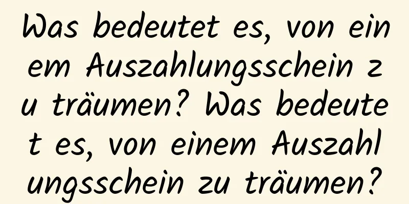 Was bedeutet es, von einem Auszahlungsschein zu träumen? Was bedeutet es, von einem Auszahlungsschein zu träumen?