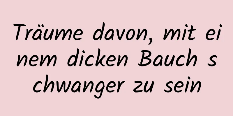 Träume davon, mit einem dicken Bauch schwanger zu sein