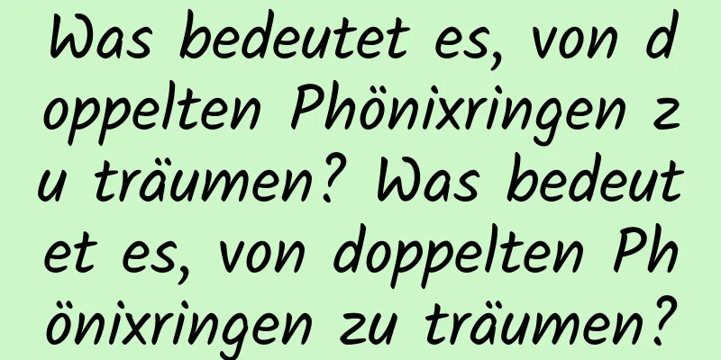 Was bedeutet es, von doppelten Phönixringen zu träumen? Was bedeutet es, von doppelten Phönixringen zu träumen?