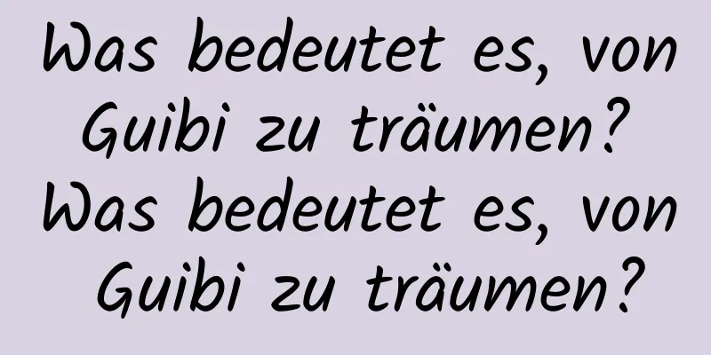 Was bedeutet es, von Guibi zu träumen? Was bedeutet es, von Guibi zu träumen?