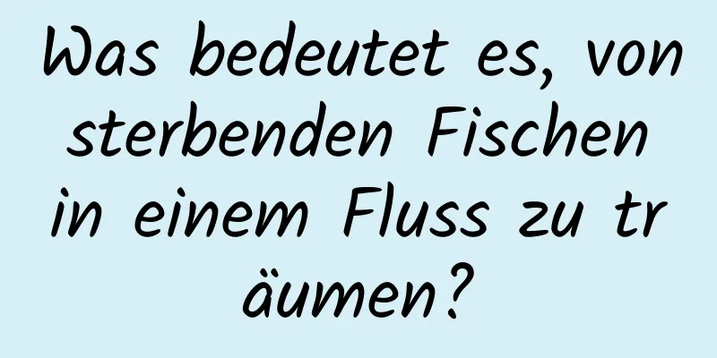 Was bedeutet es, von sterbenden Fischen in einem Fluss zu träumen?