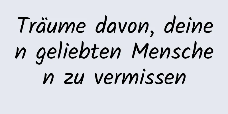 Träume davon, deinen geliebten Menschen zu vermissen