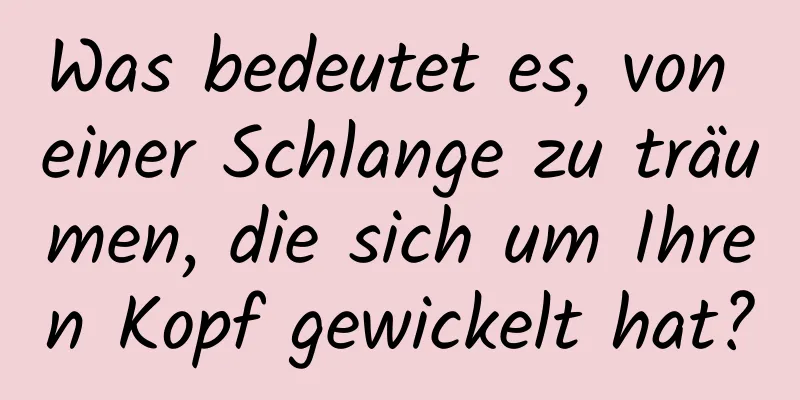 Was bedeutet es, von einer Schlange zu träumen, die sich um Ihren Kopf gewickelt hat?