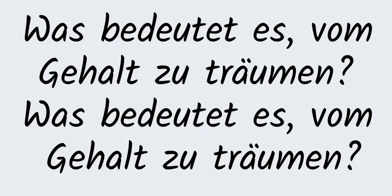 Was bedeutet es, vom Gehalt zu träumen? Was bedeutet es, vom Gehalt zu träumen?