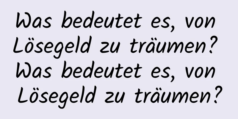 Was bedeutet es, von Lösegeld zu träumen? Was bedeutet es, von Lösegeld zu träumen?