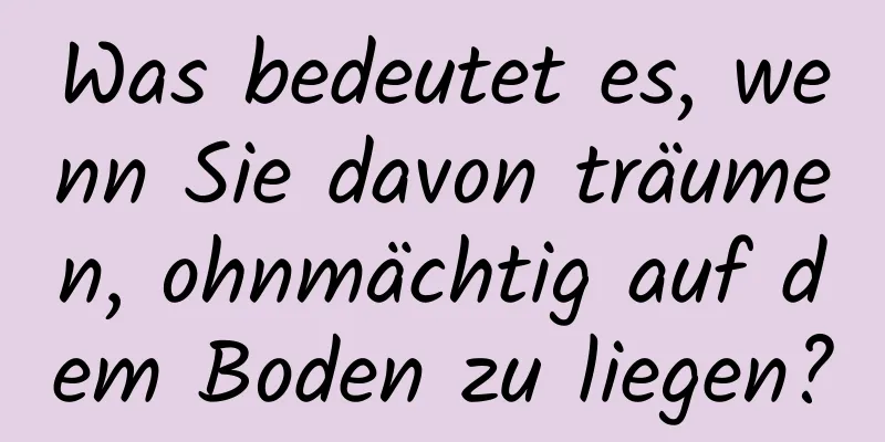 Was bedeutet es, wenn Sie davon träumen, ohnmächtig auf dem Boden zu liegen?