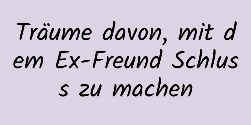 Träume davon, mit dem Ex-Freund Schluss zu machen