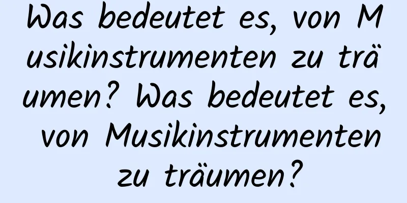 Was bedeutet es, von Musikinstrumenten zu träumen? Was bedeutet es, von Musikinstrumenten zu träumen?