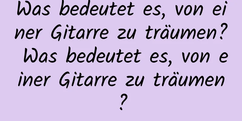 Was bedeutet es, von einer Gitarre zu träumen? Was bedeutet es, von einer Gitarre zu träumen?