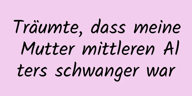 Träumte, dass meine Mutter mittleren Alters schwanger war