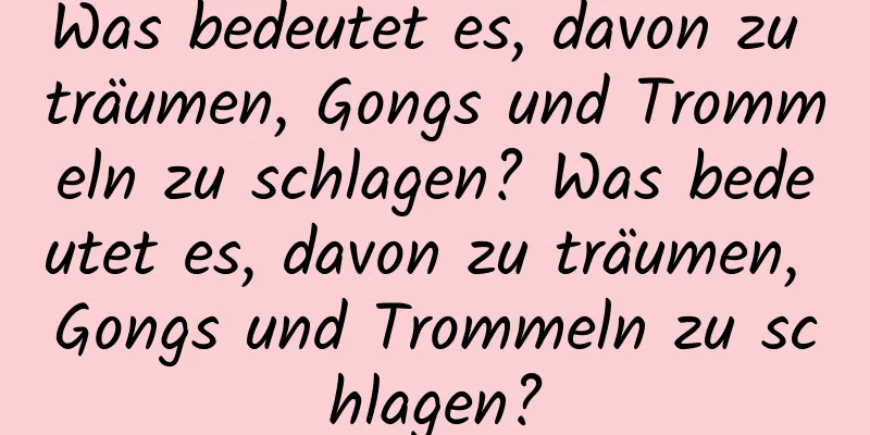 Was bedeutet es, davon zu träumen, Gongs und Trommeln zu schlagen? Was bedeutet es, davon zu träumen, Gongs und Trommeln zu schlagen?