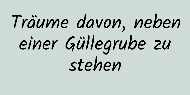 Träume davon, neben einer Güllegrube zu stehen