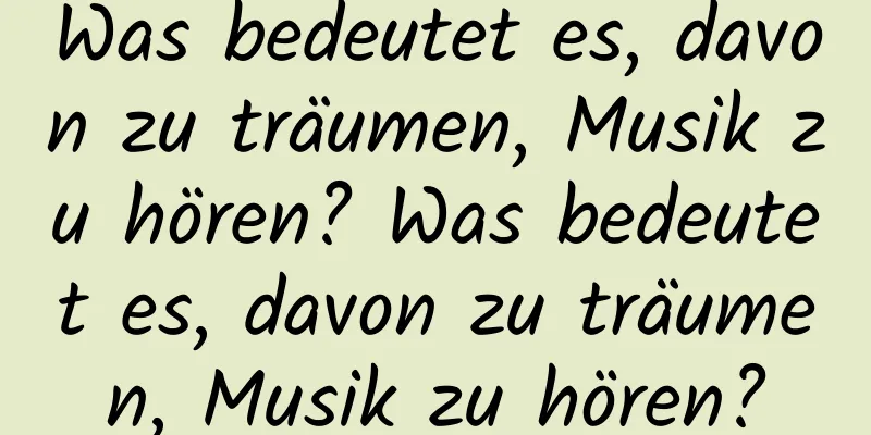 Was bedeutet es, davon zu träumen, Musik zu hören? Was bedeutet es, davon zu träumen, Musik zu hören?