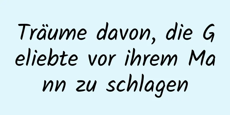 Träume davon, die Geliebte vor ihrem Mann zu schlagen